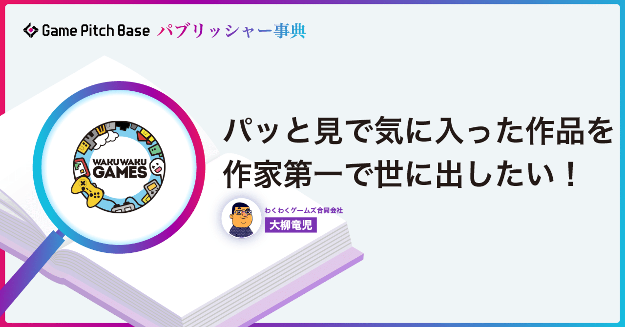 パブリッシャー事典】パッと見で気に入った作品を作家第一で世に出したい！／わくわくゲームズ｜ゲームクリエイターズCAMP