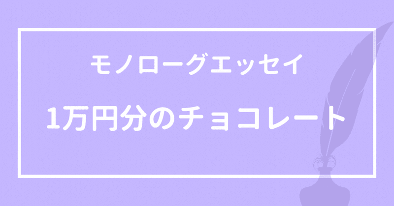 【モノローグエッセイ】1万円分のチョコレート