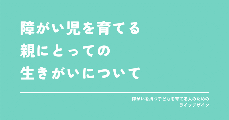 障がい児を育てる親にとっての生きがいについて