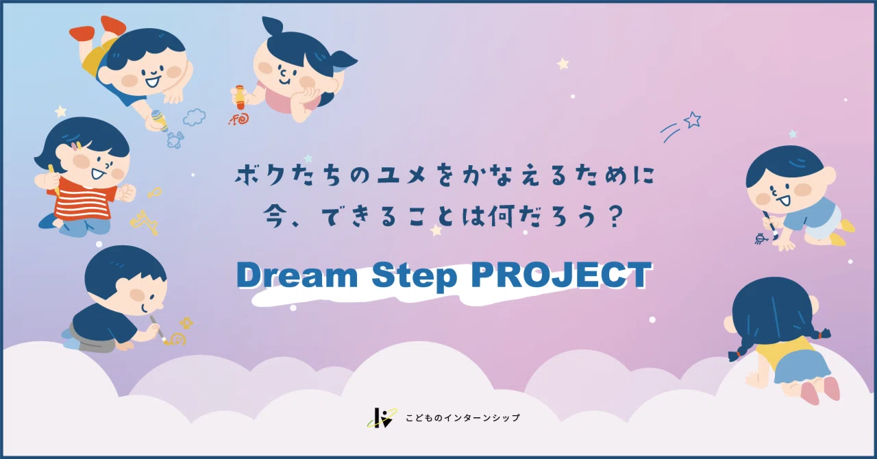 子どもの夢を叶えるために、今からできることをリアルに考える「Dream Step PROJECT」始動！｜こどものインターンシップ
