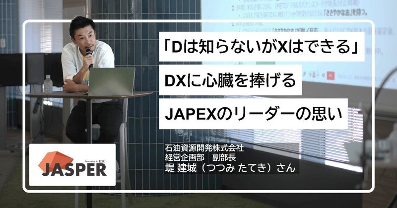 「Dは知らないがXはできる」DXに心臓を捧げるJAPEXのリーダーの思い。堤建城さんインタビュー