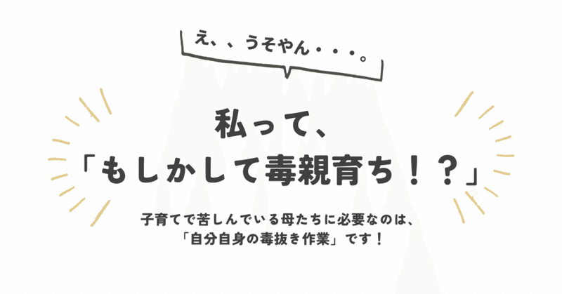 「私って、もしかして毒親育ち！？」｜子育てで苦しんでいる母たちにまず必要なのは、自分自身の毒抜き作業です！