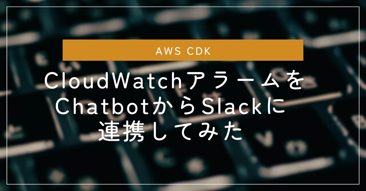 AWS CDK] CloudWatchアラームをChatbotからSlackに連携してみた｜ALH