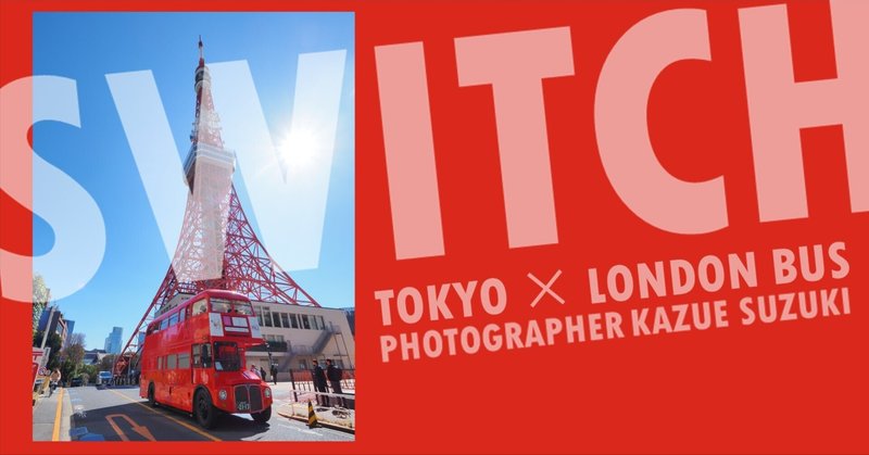 鈴木和枝 写真展 『SWITCH - TOKYO × LONDON BUS -』
