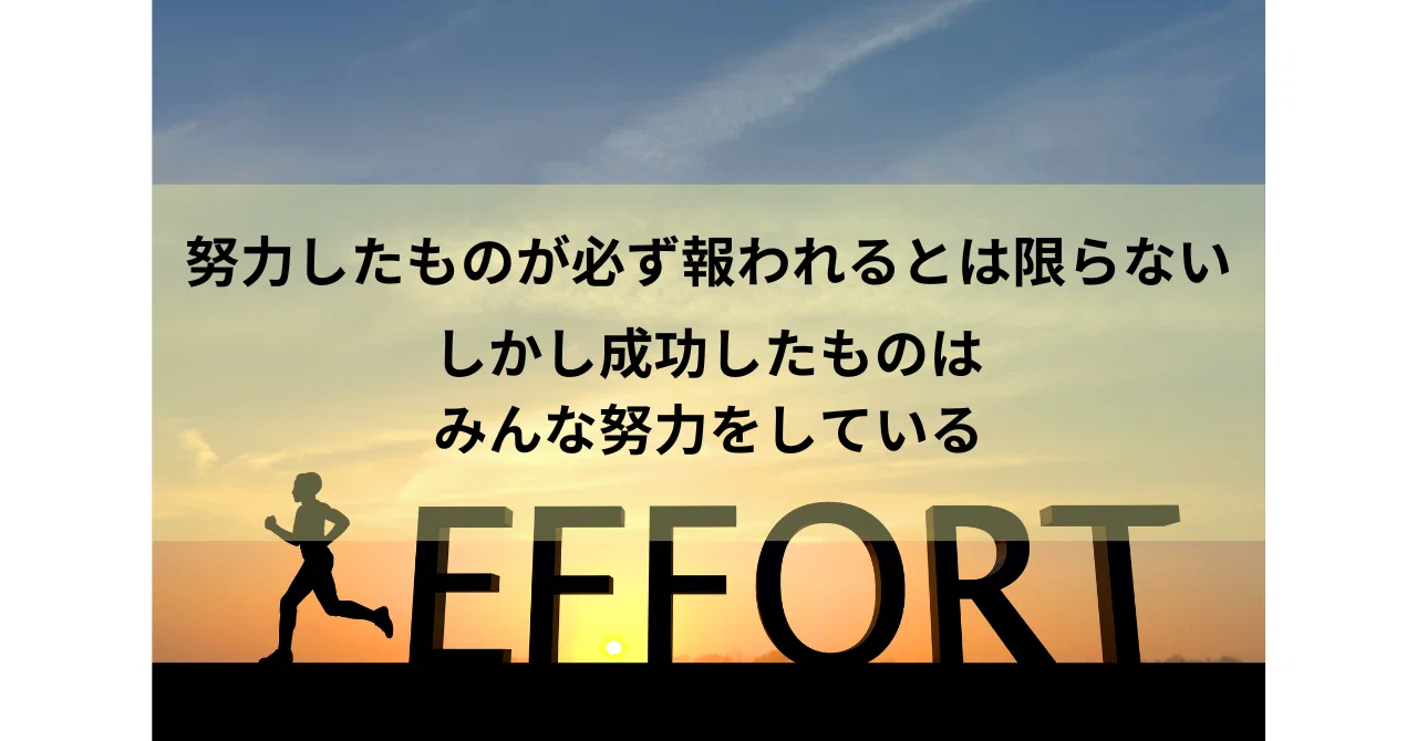 努力したものが必ず報われるとは限らない。しかし成功したものはみな必ず努力をしている。|優太