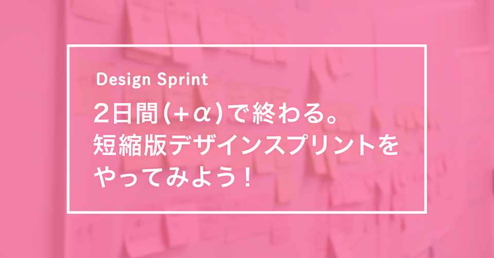 2日間 A で終わる 短縮版デザインスプリントをやってみよう えんあか Mixi Note