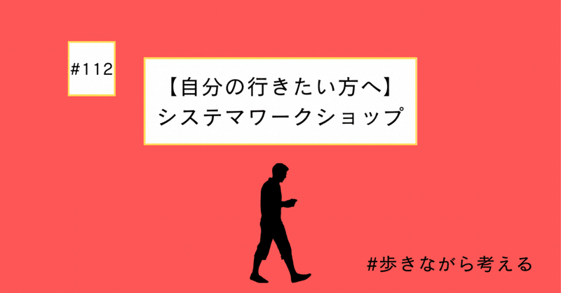 【自分の行きたい方へ】システマワークショップ#112