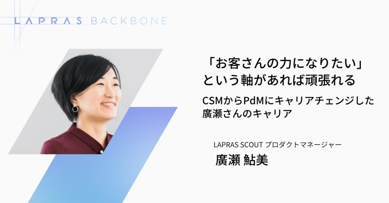 CSMからPdMへのキャリアチェンジ。顧客の採用成功に形を変えて向き合い続ける、廣瀬さんのキャリア