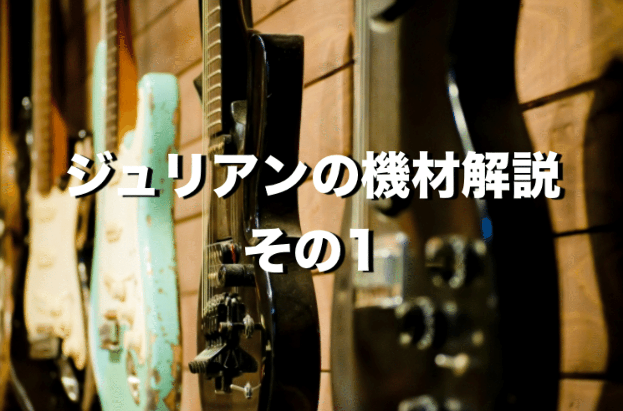 ジュリアンの機材解説 その1｜Julian