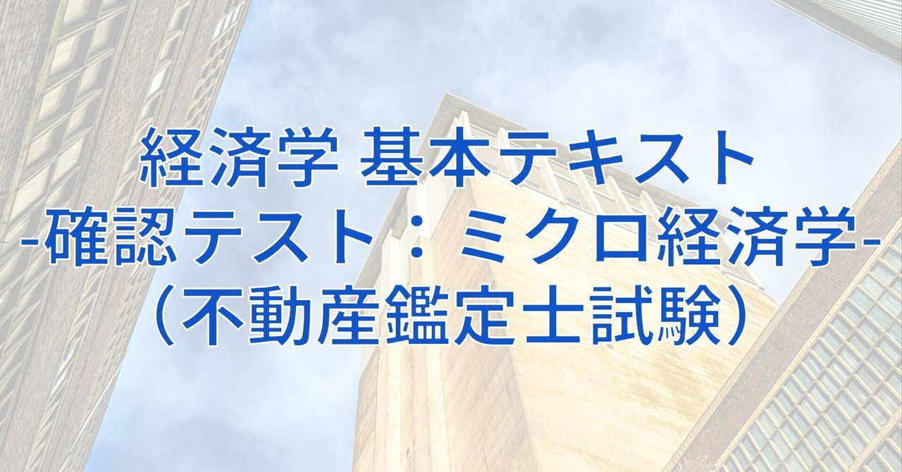 経済学 基本テキスト：確認テスト ミクロ経済学（不動産鑑定士