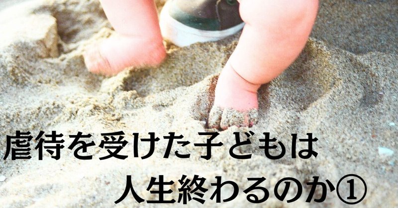 親から虐待を受けた子どもは人生終わるのか①