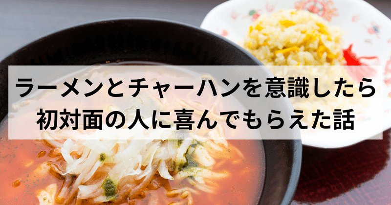 ラーメンとチャーハンを意識したら初対面の人に喜んでもらえた話