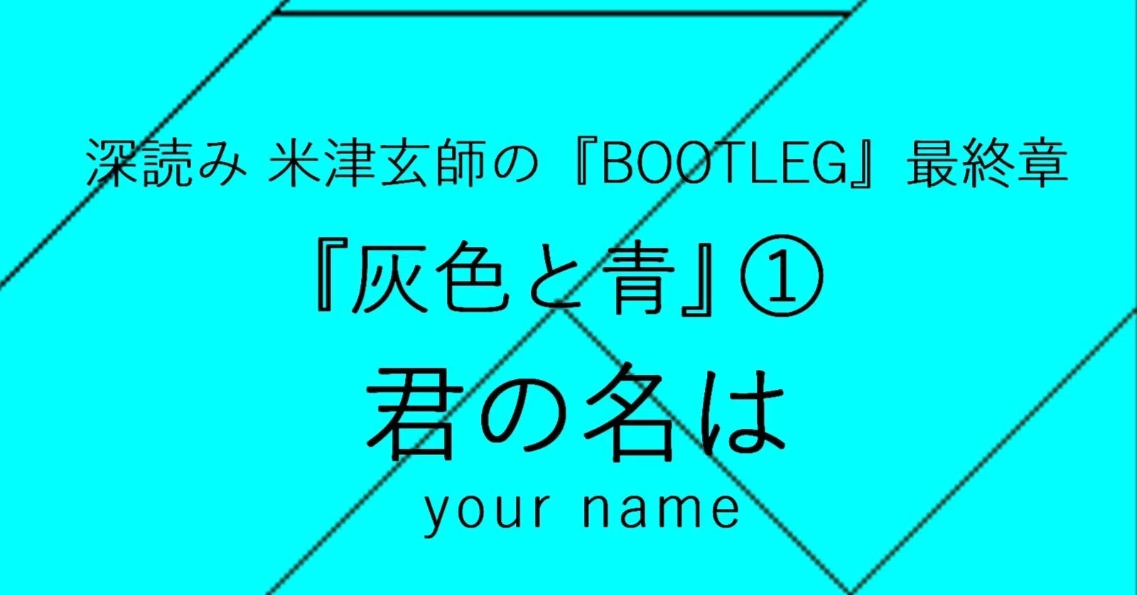 深読み 米津玄師の『BOOTLEG』最終章『灰色と青』① 君の名は ~your