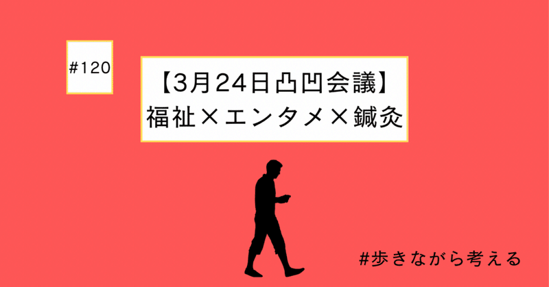 【3月24日凸凹会議】福祉×エンタメ×鍼灸#120