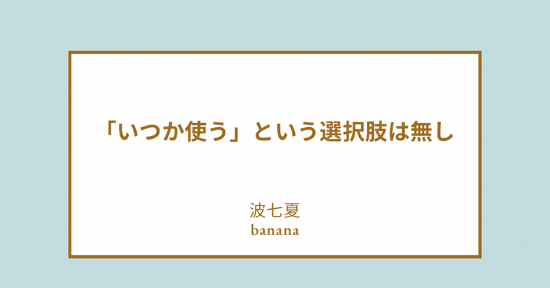 【bananaノ葉日記】「いつか使う」という選択肢は無し