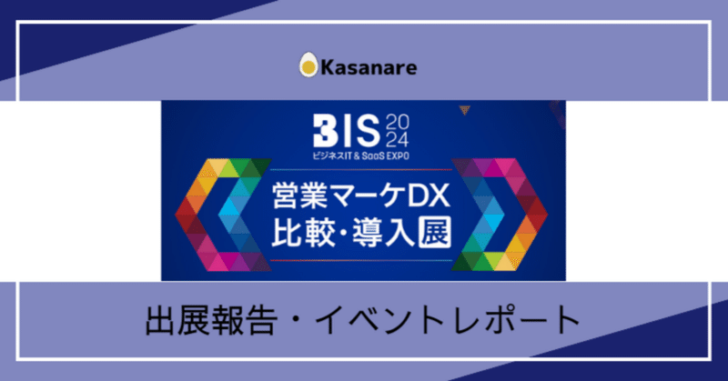 【出展報告】「ビジネスIT & SaaS（BIS）EXPO 2024」『Kasanare』が会場案内チャットボットに採用！