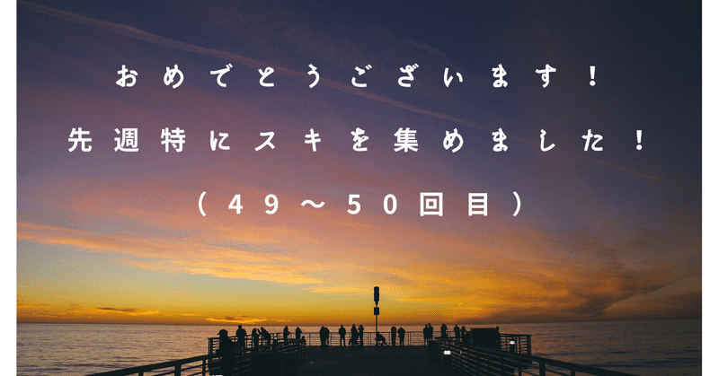 おめでとうございます！noteからの「おめでとうございます！…先週特にスキを集めました！」（49～50回目）