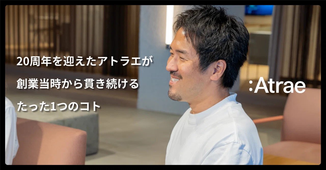 【社長と対談】20周年を迎えたアトラエが創業当時から貫き続けるたった1つのコト|Yuki Kawakami