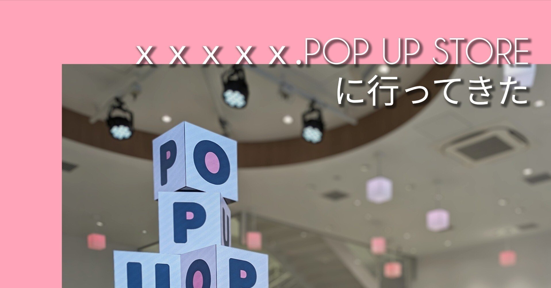 xxxxx.POP UP STORE に行ってきた｜もちゃ|「ママでも自由」を