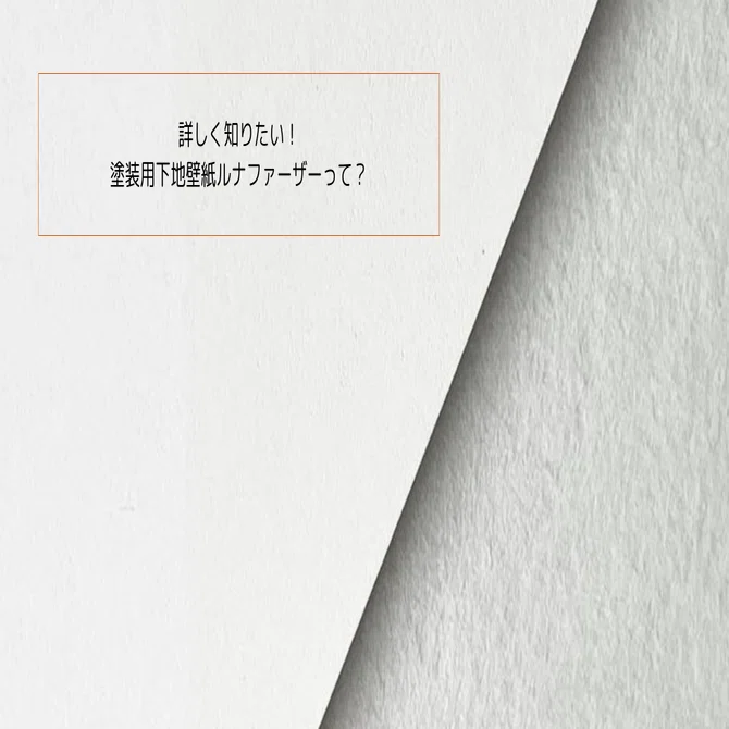 詳しく知りたい！塗装用下地壁紙、ルナファーザーって？｜PORTER'S