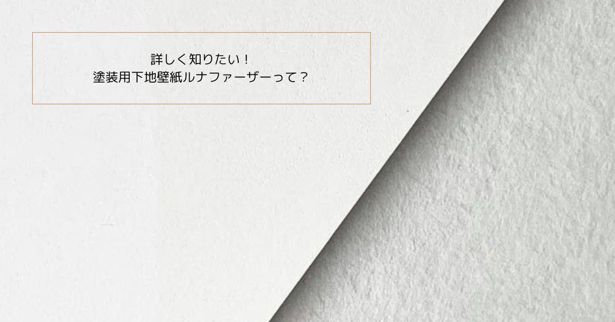 詳しく知りたい！塗装用下地壁紙、ルナファーザーって？｜PORTER