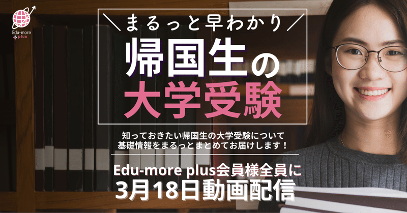 3/18配信！Edu-more plus動画【まるっと早わかり！帰国生の大学受験】