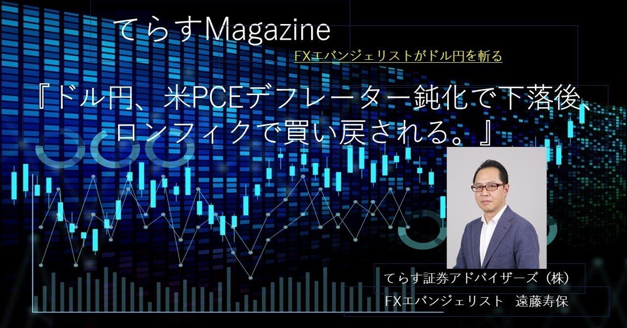 ドル円、米PCEデフレーター鈍化で下落後、ロンフィクで買い戻される。｜てらす証券アドバイザーズ株式会社