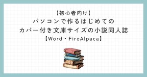 初心者向け】パソコン一つで完成するカバー付き文庫小説同人誌の