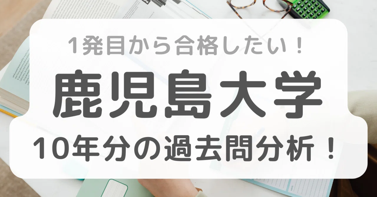 1発目から合格したい！鹿児島大学10年分の過去問分析結果を大公開
