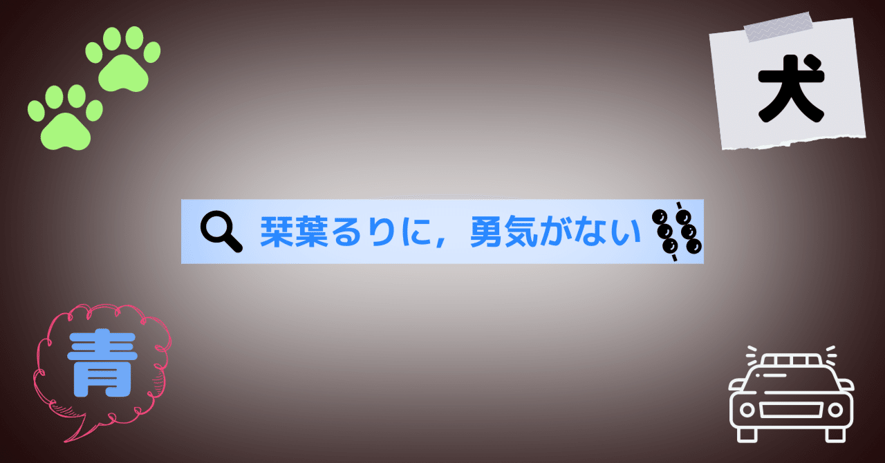 栞葉るりに,勇気がない|みたらしいぬ○みたらし団のあと語り○ 栞葉るりに,勇気がない|みたらしいぬ○みたらし団のあと語り○