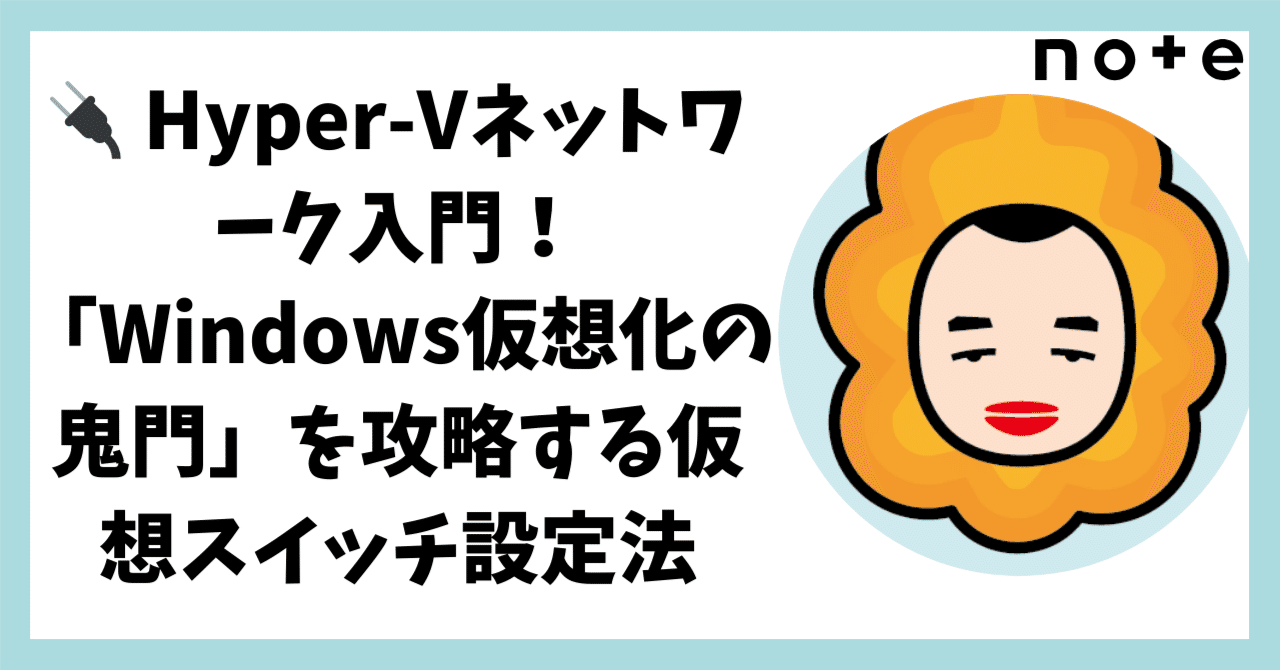 🔌 Hyper-Vネットワーク入門！「Windows仮想化の鬼門」を攻略する仮想スイッチ設定法｜胡田@Microsoft MVP(2014~) /  Masahiko Ebisuda