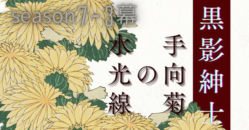 season7-3幕 黒影紳士 〜「手向菊の水光線」〜🎩第四章　光の導くままに