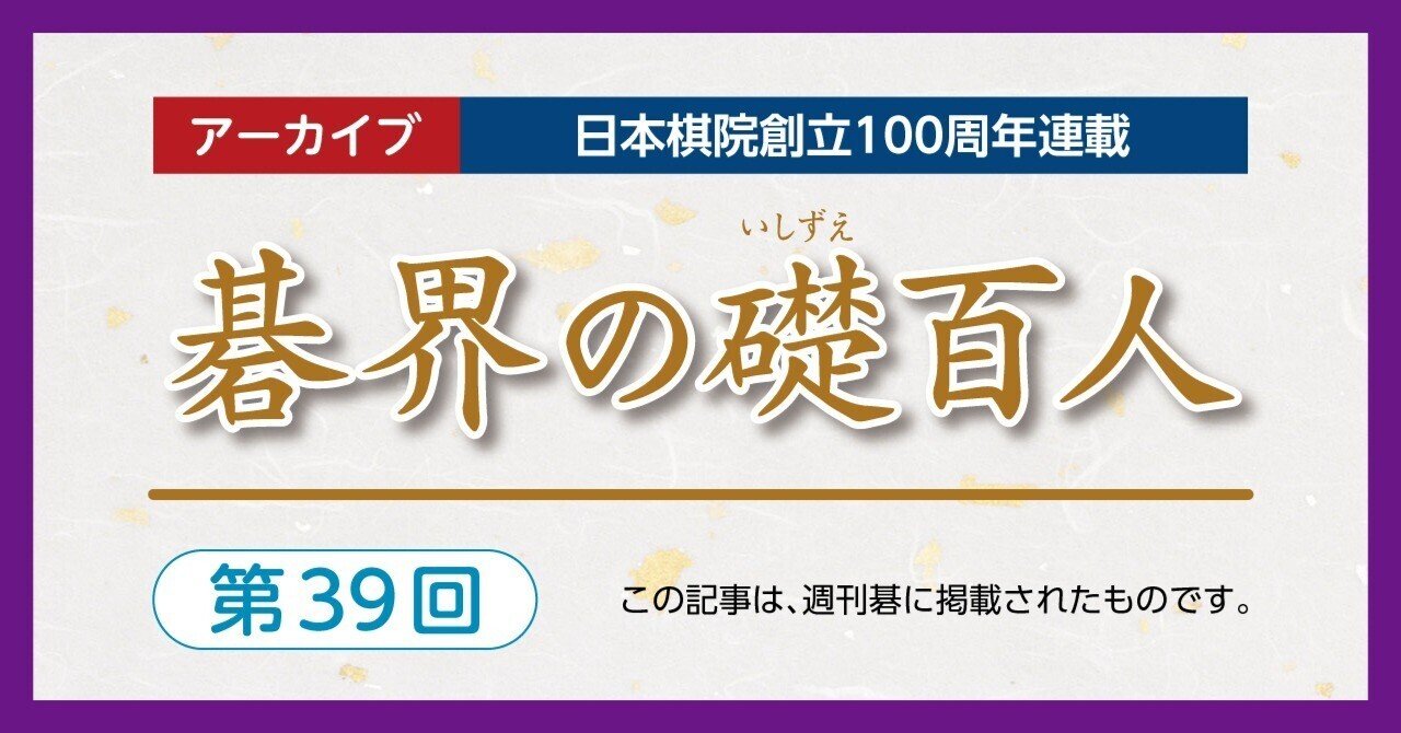 第39回碁界の礎百人―高川秀格、本因坊9連覇【高川格④藤沢秀行②