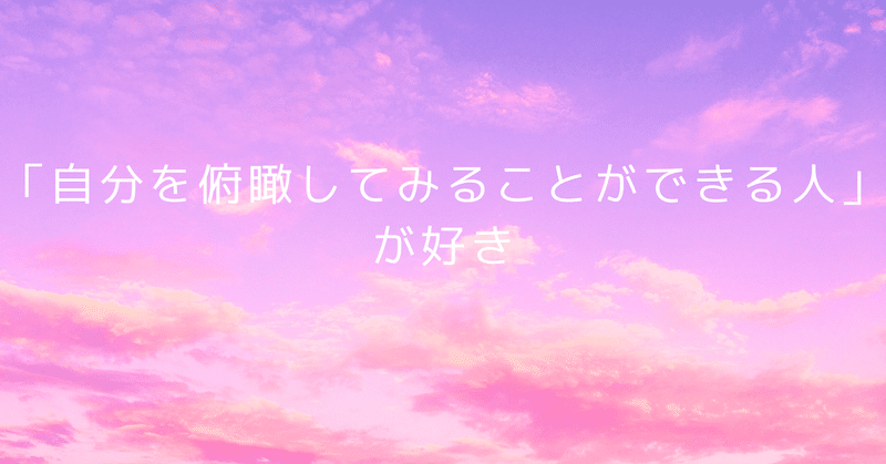 「自分を俯瞰してみることができる人」が好き