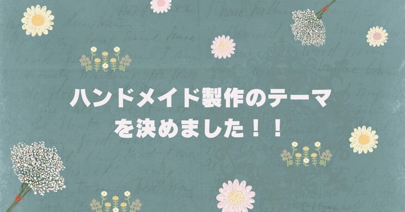 ハンドメイドをするにあたって、作品のテーマを決めてみました！