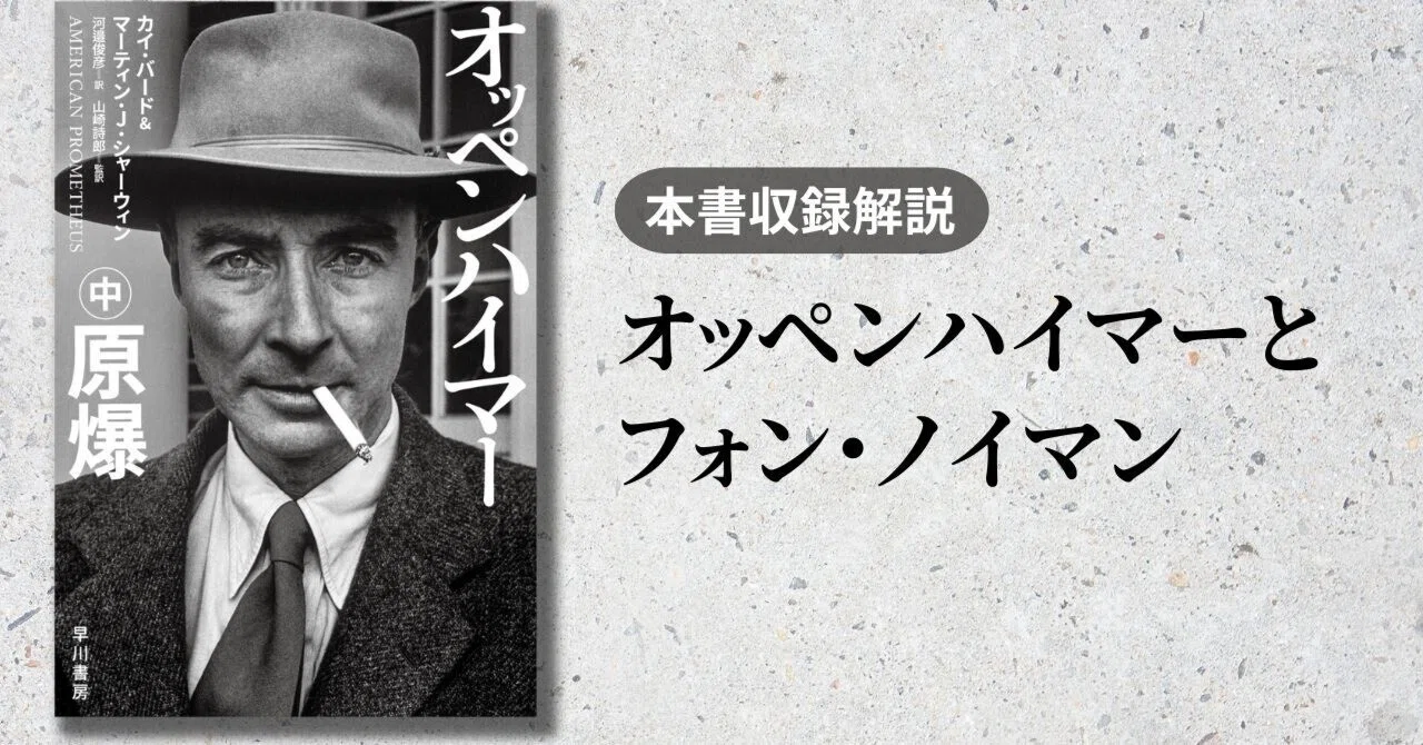 オッペンハイマー解説②：正反対の思想と深い敬意を併せ持ったノイマン