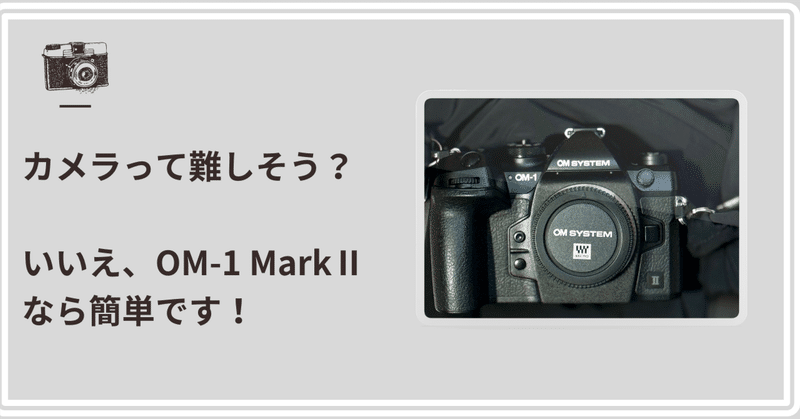 カメラって難しそう？いいえ、OM-1 Mark IIなら簡単です！　