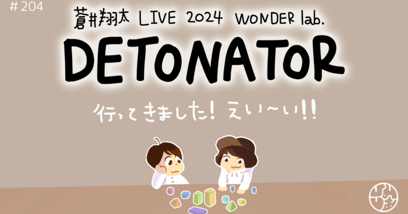 #204『"蒼井翔太 LIVE 2024 WONDER lab. DETONATOR" 行ってきました！えい〜い！！』