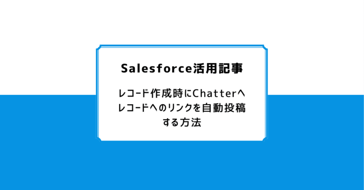 Salesforce: レコード作成時にChatterへレコードへのリンクを自動投稿する方法｜Air合同会社/Salesforce活用記事
