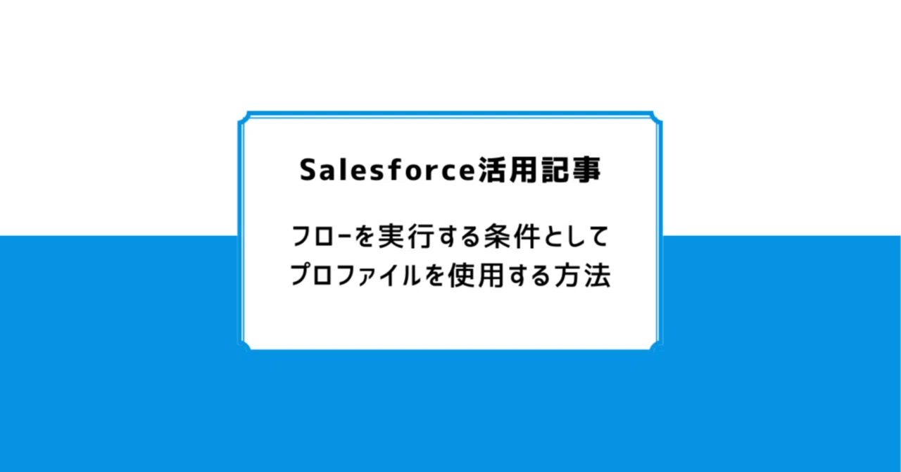 Salesforce: フローを実行する条件としてプロファイルを使用する方法