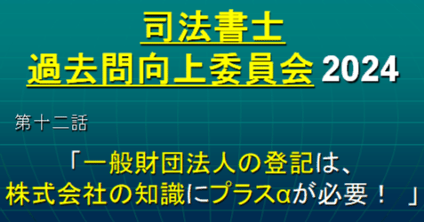 司法書士過去問向上委員会2024「第12話 一般財団法人の登記は