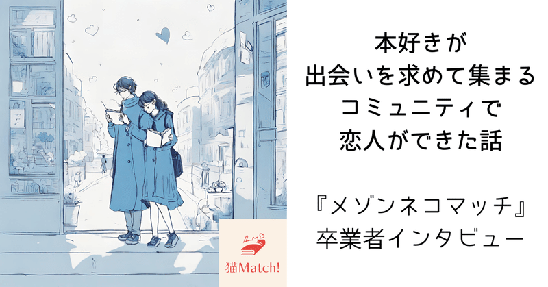 「本好きが出会いを求めて集まるコミュニティで恋人ができた話」メゾンネコマッチ卒業者インタビュー