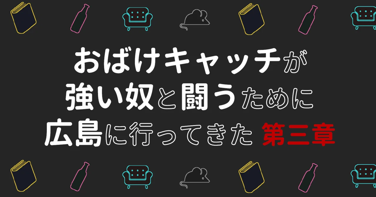 おばけキャッチが強い奴と闘うために広島に行ってきた 第三章｜雲形ひじき