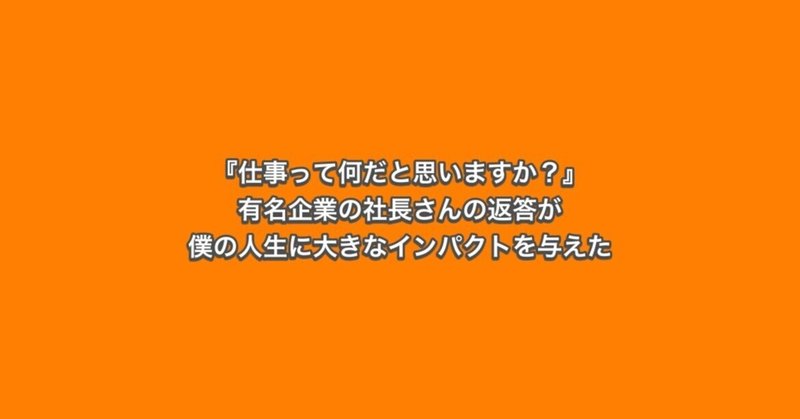 『仕事って何だと思いますか？』有名企業の社長さんの返答が僕の人生に大きなインパクトと与えた