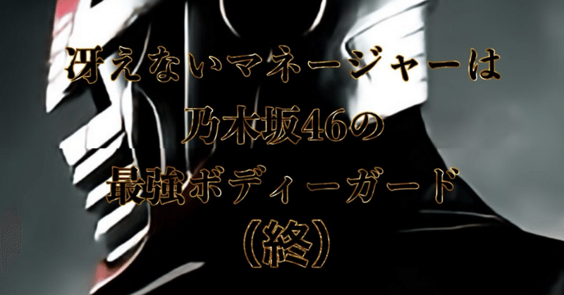 （終）冴えないマネージャーは乃木坂46の最強ボディーガード