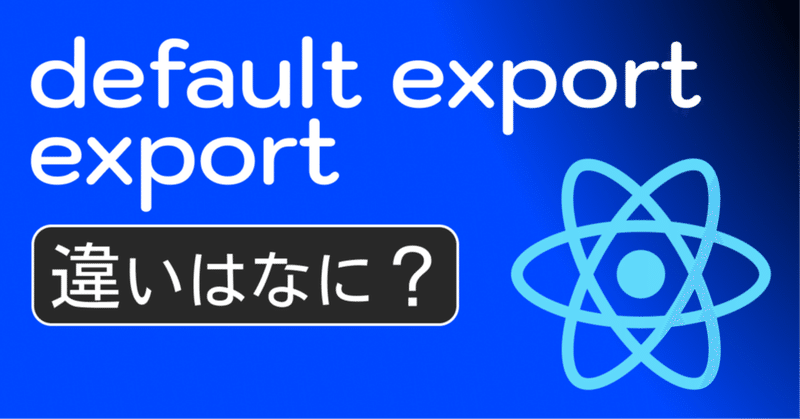 【Reactビギナー向け】default exportとexportの種類をすべて解説