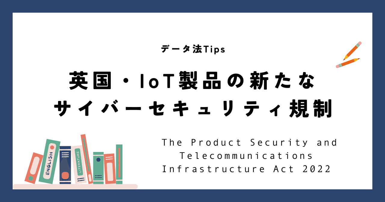 【データ法】英国・IoT製品の新たなサイバーセキュリティ規制 ーThe Product Security and Infrastructure Act