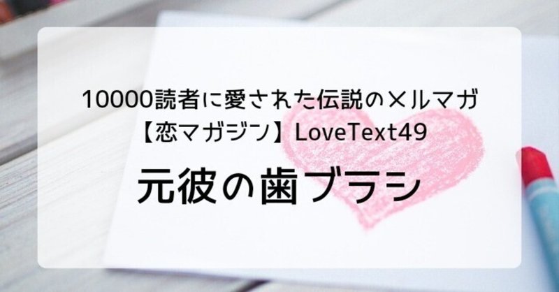 ◆元彼の歯ブラシ（週末恋活「恋マガジン」LoveText vol.49）：詩/恋愛コラム/恋愛記事/恋愛心理/執筆
