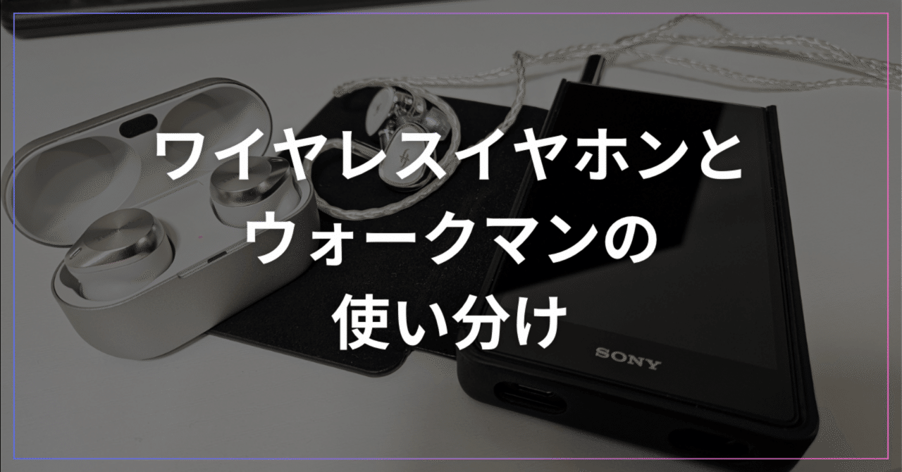 ワイヤレスイヤホンがある今、それでもウォークマンを使う〜NW-ZX707と