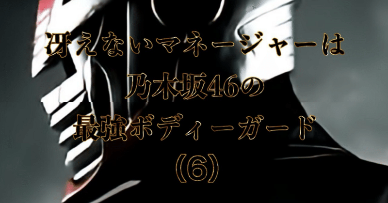（6）冴えないマネージャーは乃木坂46の最強ボディーガード
